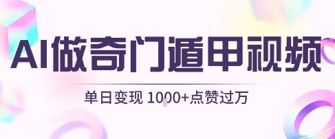 用AI制作奇门遁甲视频,单日变现1k+,条条点赞过万-水滴知识网
