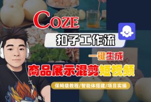 Coze扣子工作流一键生成商品展示混剪短视频，保姆级教程-智能体搭建-项目实操-水滴知识网