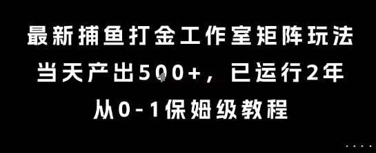 最新捕鱼打金工作室矩阵玩法，当天产出5张+，已运行2年，从0-1保姆级教程【揭秘】-水滴知识网