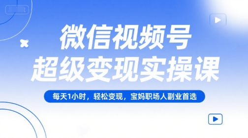 微信视频号超级变现实操课,每天1小时,轻松变现,宝妈职场人副业首选-水滴知识网