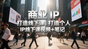 商业IP打造线下课，打造个人 IP线下课视频+笔记-水滴知识网