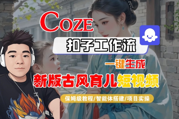 Coze扣子工作流一键生成新版古风育儿短视频,保姆级教程-智能体搭建-项目实操-水滴知识网