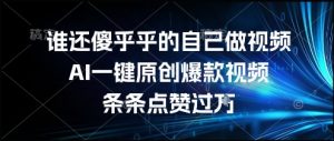 谁还傻乎乎的自己做视频？AI一键原创爆款视频，条条点赞过万，简单方便，好操作【揭秘】-水滴知识网