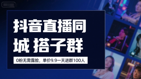 抖音直播同城搭子群,0粉无需露脸,单价19.9,一天进群100人-水滴知识网
