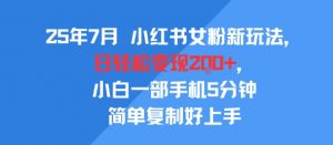 25年7月小红书女粉新玩法，公域转私域变现，日轻松变现2张+，5分钟简单复制好上手-水滴知识网