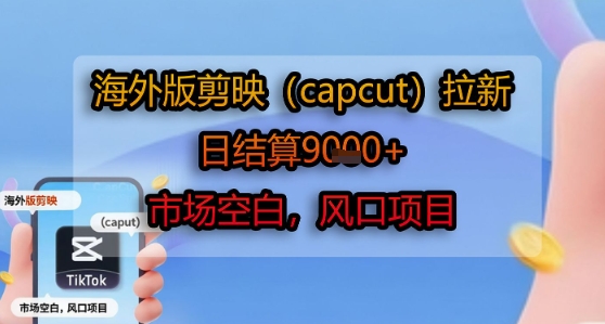 海外版剪映(capcut)拉新,日结算1k+,市场空白,风口项目-水滴知识网