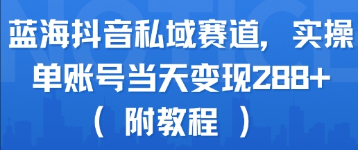蓝海抖音私域赛道，实操单账号当天变现288+(附教程)-水滴知识网