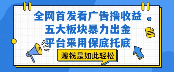 全网首发看广告撸收益，五大板块暴力出金，平台采用保底托底，挣钱是如此轻松作【揭秘】-水滴知识网