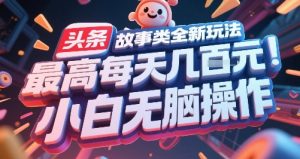 头条故事类全新玩法，最高每天几张，小白无脑操作-水滴知识网