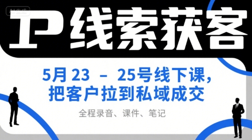 IP线索获客5月23-25号线下课，把客户拉到私域成交（录音+课件+笔记）-水滴知识网
