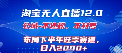 淘宝无人直播12.0，不封号，不违规，布局下半年旺季赛道，日入1k+(独家技术)【揭秘】-水滴知识网