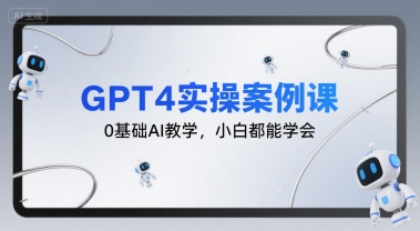 GPT4实操案例课,0基础AI教学,小白都能学会-水滴知识网