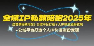 全域IP私教陪跑2025年,这套课程教你在公域平台打造个人IP快速涨粉变现-水滴知识网