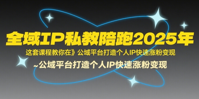 全域IP私教陪跑2025年,这套课程教你在公域平台打造个人IP快速涨粉变现-水滴知识网