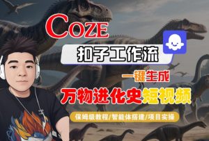 Coze扣子工作流一键生成万物进化史短视频,保姆级教程-智能体搭建-项目实操-水滴知识网