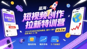 短视频创作拉新特训营,2025开年真正的蓝海赛道,国内+海外,拉新单价5-7米-水滴知识网