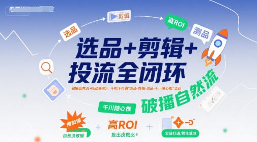 选品+剪辑+投流全闭环,破播自然流+撬动高ROI,手把手打通“选品-剪辑-测品-千川随心推”全链-水滴知识网