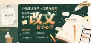 小说推文爆单大佬教你最简单的改文方法实操课，新手必学-水滴知识网