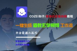 COZE(扣子)保姆式实操拆解教程,一键生成道教玄学视频工作流,内含隐藏小技巧-水滴知识网