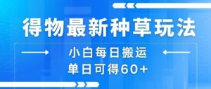 得物最新种草玩法,小白每日搬运单日可得60+-水滴知识网