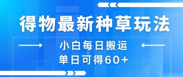 得物最新种草玩法,小白每日搬运单日可得60+-水滴知识网