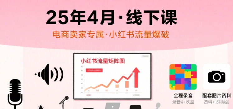 小红书25年4月线下课程,电商卖家小红书流量课,录音+图片-水滴知识网