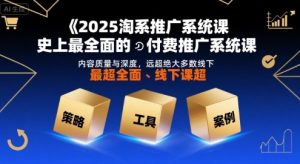2025淘系推广系统课,史上最全面的付费推广系统课,内容质量与深度,远超绝大多数线下课-水滴知识网