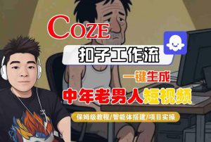 COZE扣子工作流一键生成中年老男人短视频,保姆级教程-智能体搭建-项目实操-水滴知识网