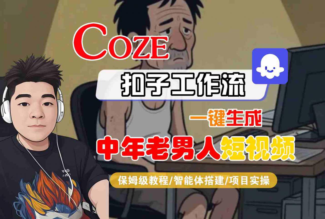 COZE扣子工作流一键生成中年老男人短视频,保姆级教程-智能体搭建-项目实操-水滴知识网