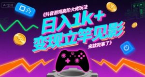 抖音游戏高阶大佬玩法,日入1k+,变现立竿见影,来就完事了【揭秘】-水滴知识网