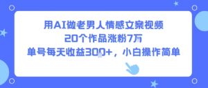 用AI做老男人情感文案视频，20个作品涨粉7W，单号每天收益3张+，小白操作简单-水滴知识网
