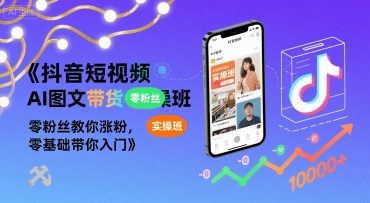 抖音短视频AI图文带货实操班，零粉丝教你涨粉，零基础带你入门-水滴知识网