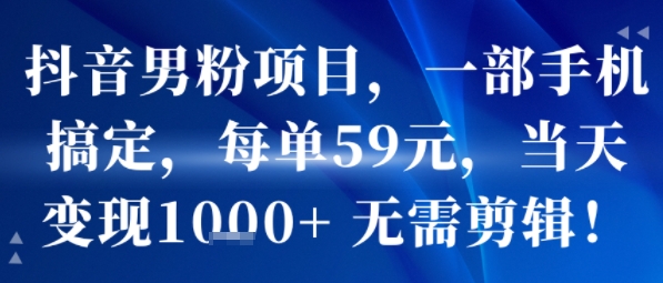 抖音男粉项目，一部手机搞定，每单59米，当天变现1k+  无需剪辑-水滴知识网