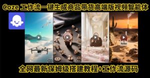 电商人的福音!Coze工作流一键生成”商品带货视频高端版“实操教程,全程保姆级搭建教学教程-水滴知识网