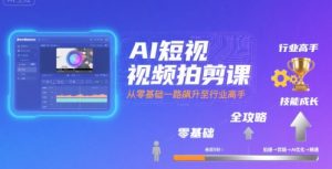 AI短视频拍剪课,全攻略到精通,带你从零基础一路飙升至行业高手-水滴知识网