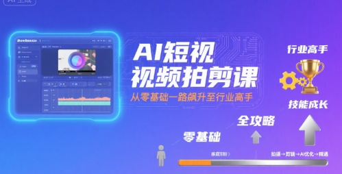 AI短视频拍剪课,全攻略到精通,带你从零基础一路飙升至行业高手-水滴知识网