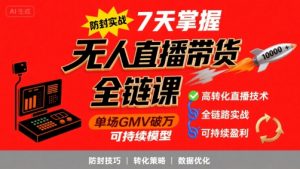 无人直播带货全链防封实战课,7天掌握高转化直播技术,实现单场GMV破万可持续模型-水滴知识网