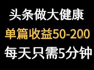 每天5分钟,用今日头条创作大健康图文 单篇收益50-2张-水滴知识网