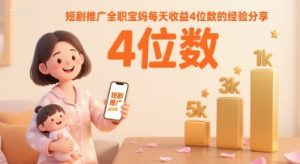 短剧推广全职宝妈每天收益4位数的经验分享-水滴知识网