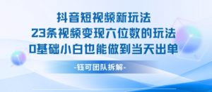 抖音短视频新玩法，23条视频变现六位数，0基础小白也能做到当天出单-水滴知识网