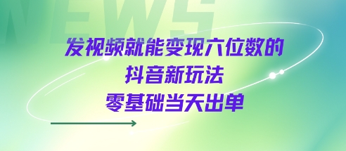 发视频就能变现六位数的抖音新玩法，0基础当天出单-水滴知识网