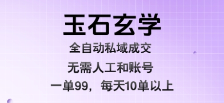 玉石玄学全自动私域成交,一单99每天十单以上,无需人工和矩阵账号,蓝海项目直接干【揭秘】-水滴知识网