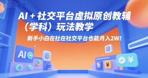 AI+小红书虚拟原创教辅(学科)玩法教学,新手小白在小红书也能月入2W(更新)-水滴知识网