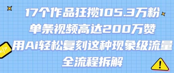 17个作品狂揽105.3W粉,单条视频高达200W赞,用Ai轻松复刻这种现象级流量!(全流程拆解)-水滴知识网