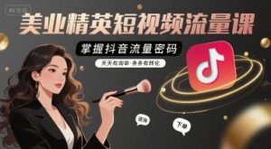 美业精英短视频流量课，掌握抖音流量密码，天天有询单，条条有转化-水滴知识网
