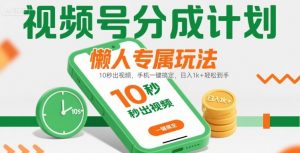 视频号分成计划懒人专属玩法：10 秒出视频，手机一键搞定，日入1k+ 轻松到手【揭秘】-水滴知识网
