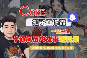 COZE扣子工作流一键生成卡通风历史故事短视频，保姆级教程-智能体搭建-项目实操-水滴知识网