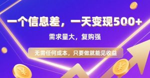 一个信息差，一天变现5张+，需求量大，复购强，无需任何成本，只要做就能见收益【揭秘】-水滴知识网