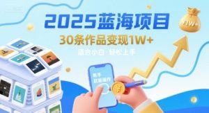2025蓝海项目30条作品 变现1w+ 有手就能操作适合小白做-水滴知识网