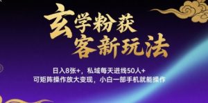 玄学粉获客新玩法日入8张+， 私域每天进线50人+，可矩阵操作放大变现，小白一部手机就能操作-水滴知识网